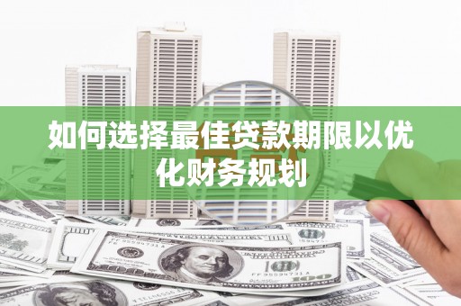 汉南如何选择最佳贷款期限以优化财务规划
