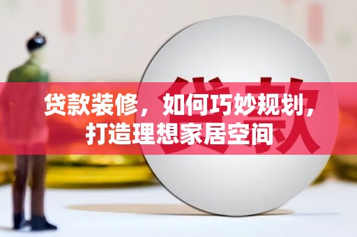信宜贷款装修，如何巧妙规划，打造理想家居空间
