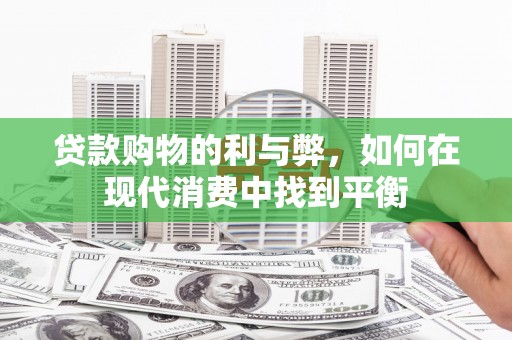 双牌贷款购物的利与弊，如何在现代消费中找到平衡