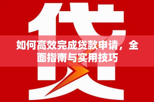 麻豆如何高效完成贷款申请，全面指南与实用技巧