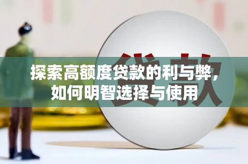 黄平探索高额度贷款的利与弊，如何明智选择与使用