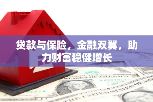 夷陵贷款与保险，金融双翼，助力财富稳健增长