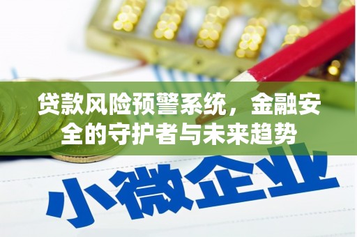 安阳贷款风险预警系统，金融安全的守护者与未来趋势