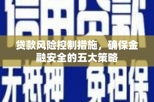 兴县贷款风险控制措施，确保金融安全的五大策略