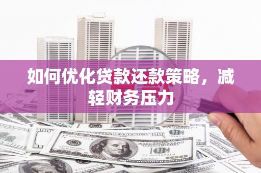 公主岭如何优化贷款还款策略，减轻财务压力