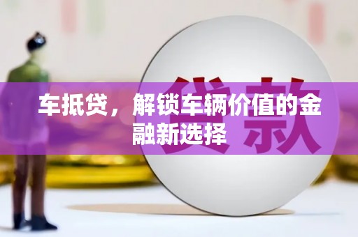 龙城车抵贷，解锁车辆价值的金融新选择