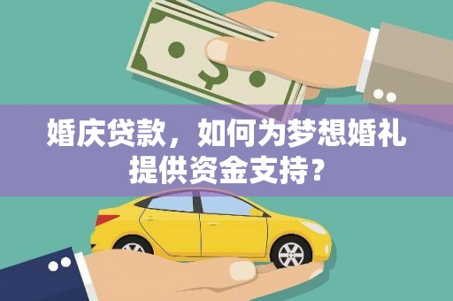 嘉荫婚庆贷款，如何为梦想婚礼提供资金支持？