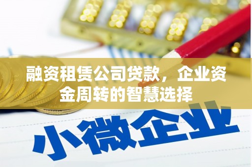 岳麓融资租赁公司贷款，企业资金周转的智慧选择