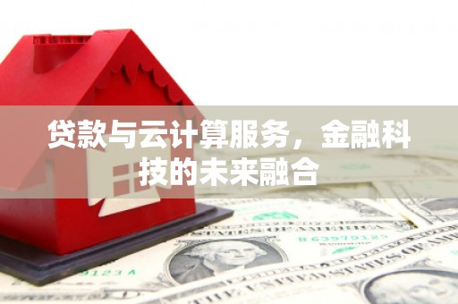 漳县贷款与云计算服务，金融科技的未来融合
