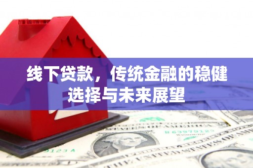 奎文线下贷款，传统金融的稳健选择与未来展望