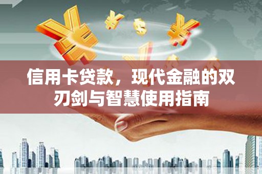 贵定信用卡贷款，现代金融的双刃剑与智慧使用指南
