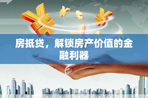 沙坪坝房抵贷，解锁房产价值的金融利器