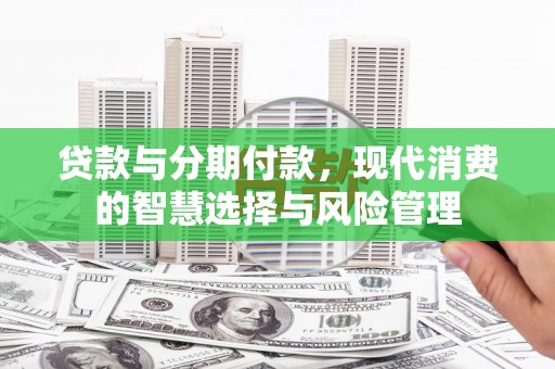 新沂贷款与分期付款，现代消费的智慧选择与风险管理