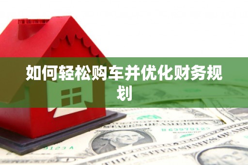 芦竹如何轻松购车并优化财务规划