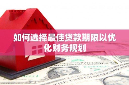 青岛如何选择最佳贷款期限以优化财务规划