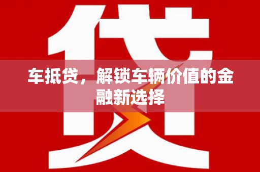 东川车抵贷，解锁车辆价值的金融新选择