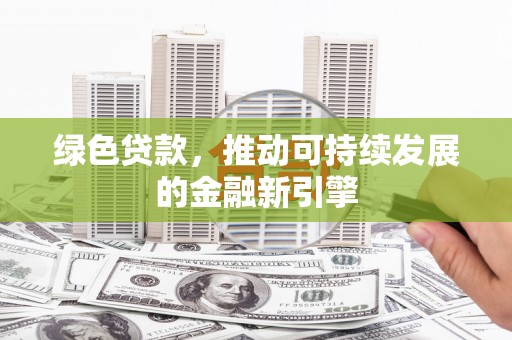 延平绿色贷款，推动可持续发展的金融新引擎
