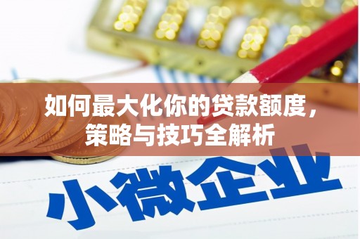 埇桥如何最大化你的贷款额度，策略与技巧全解析