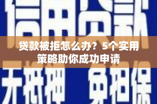 平安贷款被拒怎么办？5个实用策略助你成功申请