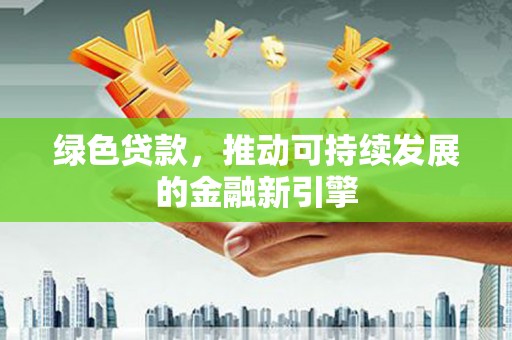 洋县绿色贷款，推动可持续发展的金融新引擎