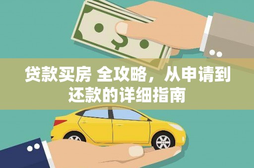 新化贷款买房 全攻略，从申请到还款的详细指南