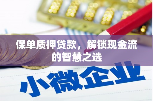 土默特左旗保单质押贷款，解锁现金流的智慧之选