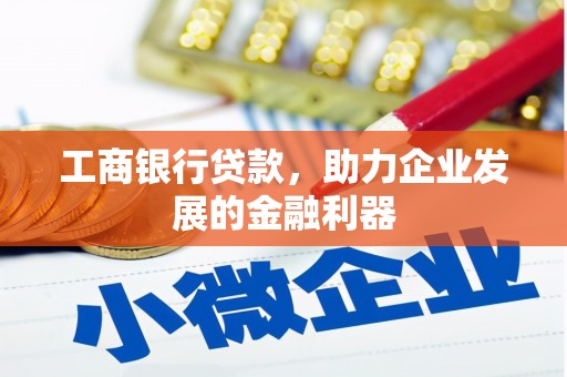 西和工商银行贷款，助力企业发展的金融利器