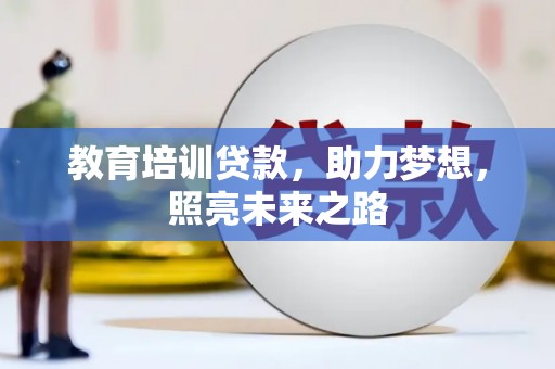 赤壁教育培训贷款，助力梦想，照亮未来之路