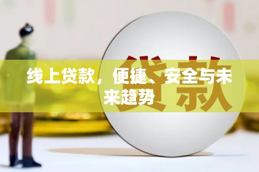 新营线上贷款，便捷、安全与未来趋势