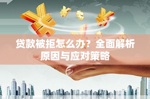 达拉特旗贷款被拒怎么办？全面解析原因与应对策略