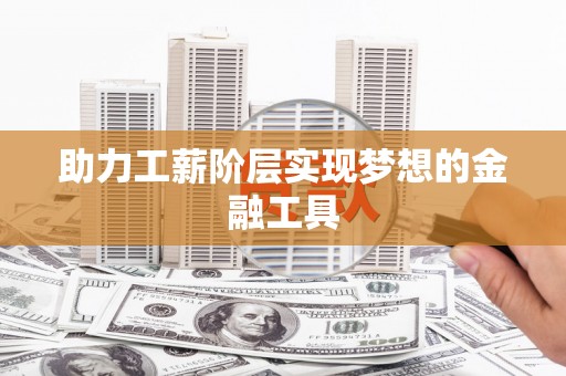 利通助力工薪阶层实现梦想的金融工具