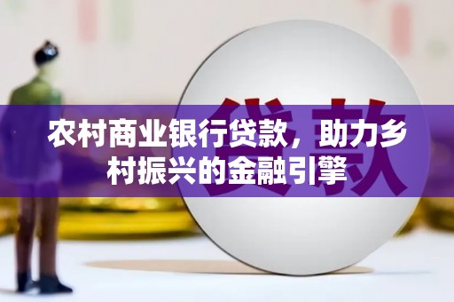 云林农村商业银行贷款，助力乡村振兴的金融引擎