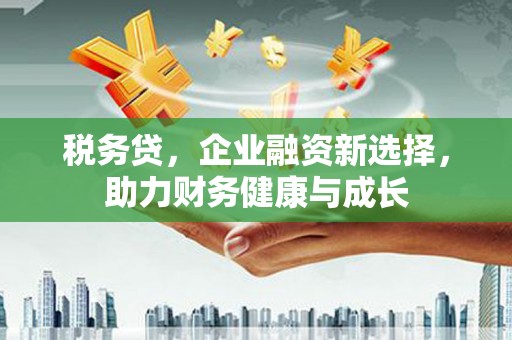 峨眉税务贷，企业融资新选择，助力财务健康与成长