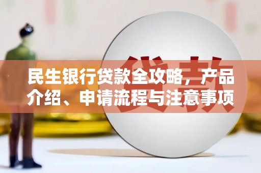 连江民生银行贷款全攻略，产品介绍、申请流程与注意事项
