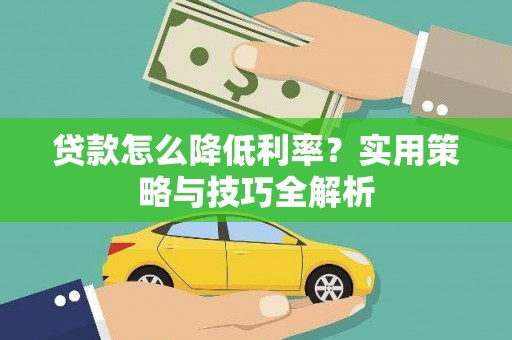 浈江贷款怎么降低利率？实用策略与技巧全解析